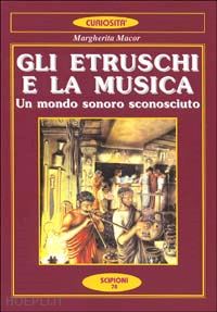 macor margherita - gli etruschi e la musica. un mondo sonoro sconosciuto