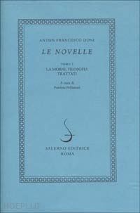 doni anton francesco; pellizzari p. (curatore) - le novelle . vol. 1: la moral filosofia. i trattati