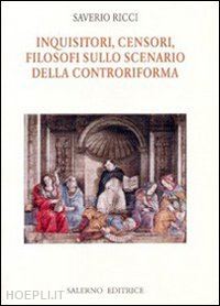 ricci saverio - inquisitori, censori, filosofi sullo scenario della controriforma