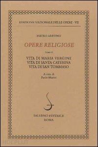 aretino pietro; marino p. (curatore) - opere religiose. vite di maria vergine, di caterina d'alessandria e di tommaso d