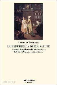 borrelli antonio - repubblica della salute. storia delle epidemie che hanno colpito la citta' di ve