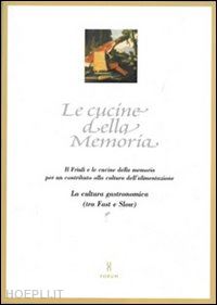  - le cucine della memoria. il friuli e le cucine della memoria per un contributo alla cultura dell'alimentazione. la cultura gastronomica (tra fast e slow)