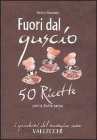 piazzesi paolo - fuori dal guscio. 50 ricette con la frutta secca