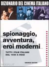 lancia e. (curatore); melelli f. (curatore) - dizionario del cinema italiano - spionaggio, avventura, eroi moderni