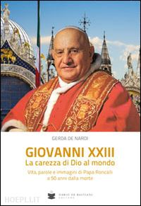 de nardi gerda - giovanni xxiii la carezza di dio al mondo. vita, parole e immagini di papa roncalli