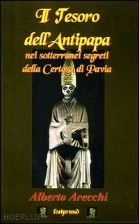 arecchi alberto - il tesoro dell'antipapa nei sotterranei segreti della certosa di pavia