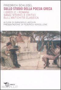 schlegel friedrich - sullo studio della poesia greca. i greci e i romani. saggi storici e critici