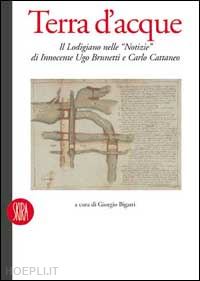 bigatti giorgio - terra d'acque. il lodigiano nelle notizie di innocente ugo brunetti e carlo cattaneo