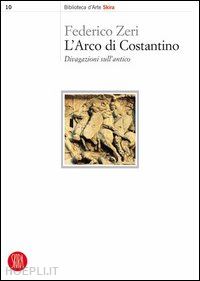 zeri federico - l'arco di costantino . divagazioni sull'antico