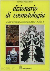 proserpio gianni; racchini elena - dizionario di cosmetologia - 1000 termini cosmetici