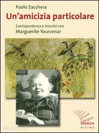 zacchera paolo - un'amicizia particolare. corrispondenza e incontro con marguerite yourcenar