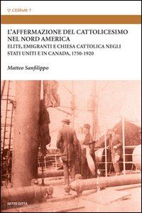 sanfilippo matteo - l'affermazione del cattolicesimo nel nord america. elite, emigranti e chiesa cattolica negli stati uniti e in canada (1750-1920)