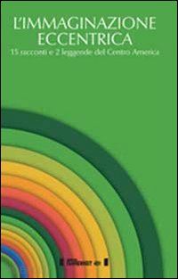 flebles h. (curatore) - immaginazione eccentrica. 15 racconti e 2 leggende del centro america. ediz. mul