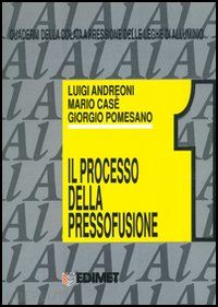 andreoni luigi; case' mario; pomesano giorgio - quaderni della colata a pressione delle leghe di alluminio. vol. 1: il processo