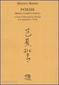 basho matsuo; muramatsu m. (curatore) - poesie. haiku e scritti poetici. testo giapponese a fronte