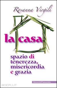 virgili rosanna - la casa. spazio di tenerezza, misericordia e grazia