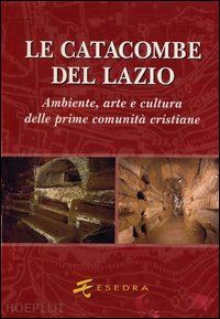  - catacombe del lazio. ambiente, arte e cultura delle prime comunita' cristiane (l