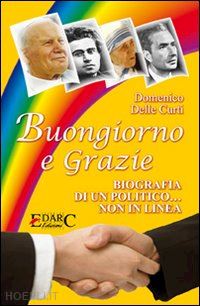 delle curti domenico - buongiorno e grazie. biografia di un politico non in linea