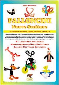 michelotto paolo - palloncini. nuove sculture. 67 tecniche e modelli facili e straordinari, spiegat