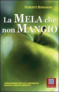 bonanomi roberto - mela che non mangio - i meccanismi con cui l'inconscio guasta i nostri progetti