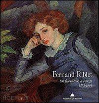 tozzi s. (curatore) - fernand riblet. un fiorentino a parigi (1873-1944)