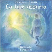 grimm jacob; grimm wilhelm; monti colla e. (curatore) - la luce azzurra