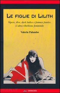 palumbo valeria - figlie di lilith. vipere, dive, dark ladies e femmes fatales.