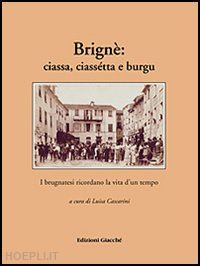 cascarini luisa; giacché irene; soldati mario - brignè: ciassa, ciassétta e burgu. i brugnatesi ricordano la vita d'un tempo