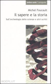 foucault michel; cutro antonella (curatore) - il sapere e la storia. sull'archeologia delle scienze e altri scritti