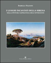 valente isabella - i luoghi incantati della sirena. immagini del golfo di napoli e della costa