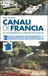 piccinelli carlo - canali di francia. in houseboat, camper, bicicletta. vol. 2: dalla manica all'at