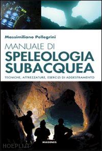pellegrini massimiliano - manuale di speleologia subacquea. tecniche, attrezzature ed esercizi di addestra