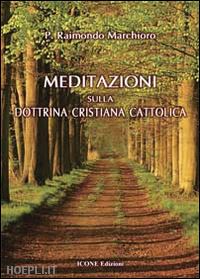 marchioro raimondo - meditazioni sulla dottrina cristiana cattolica