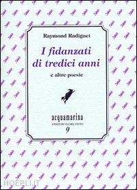 radiguet raymond - i fidanzati di tredici anni e altre poesie