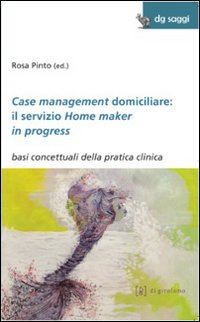 pinto r.(curatore) - case management domiciliare: il servizio home maker in progress. basi concettuali della pratica clinica