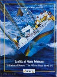 borlenghi carlo; bernhard hans - la sfida di pierre fehlemann. whitbread round the world race 1993-1994