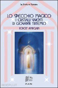 ambelain robert - lo specchio magico - i cristalli viventi di giovanni tritemio