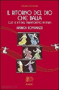 romanazzi andrea - il ritorno del dio che balla - culti e riti del tarantolismo in italia