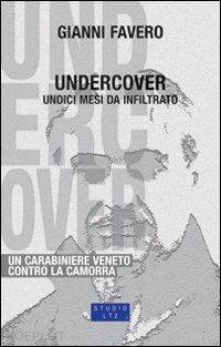 favero gianni - undercover. 11 mesi da infiltrato, un carabiniere veneto contro la camorra