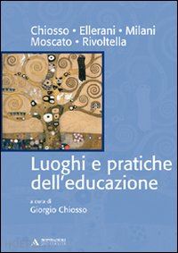 chiosso giorgio (curatore); chiosso, ellerani, milani, moscato, rivoltella - luoghi e pratiche dell'educazione