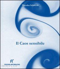 schwenk theodor - il caos sensibile. fluente creazione di forme nell'acqua e nell'aria