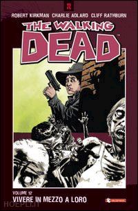 kirkman robert; adlard charlie; rathburn cliff; ciccarelli a. g. (curatore) - the walking dead  12. vivere in mezzo a loro