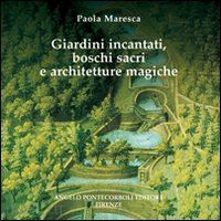 maresca paola - giardini incantati, boschi sacri e architetture magiche