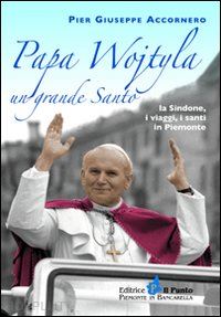 accornero pier giuseppe - papa wojtyla un grande santo. la sindone, i viaggi, i santi in piemonte