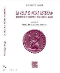 lugli giuseppe - la velia e roma aeterna. elementi topografici e luoghi di culto