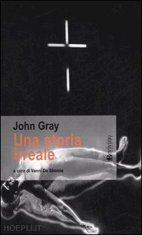 gray john; de simone v. (curatore) - una storia irreale