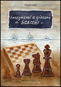 lenzi claudio - insegnami a giocare a scacchi. un italiano, uno spagnolo, una storia vera, un gioco meraviglioso
