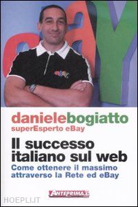 bogiatto daniele - successo italiano sul web. come ottenere il massimo attraverso la rete ed ebay (