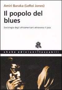 baraka amiri - il popolo del blues. sociologia degli afroamericani attraverso il jazz