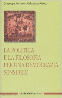 ferraro giuseppe; greco orlandino - la politica e la filosofia per una democrazia sensibile